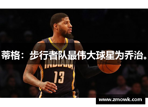 蒂格：步行者队最伟大球星为乔治。
