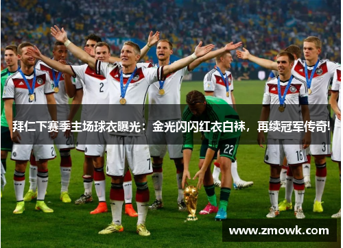 拜仁下赛季主场球衣曝光：金光闪闪红衣白袜，再续冠军传奇!